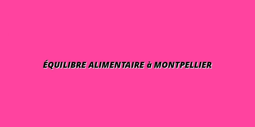 Équilibre alimentaire à Montpellier